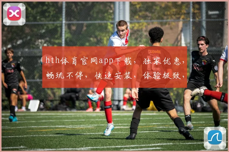 hth体育官网app下载，独家优惠，畅玩不停，快速安装，体验极致，三步搞定