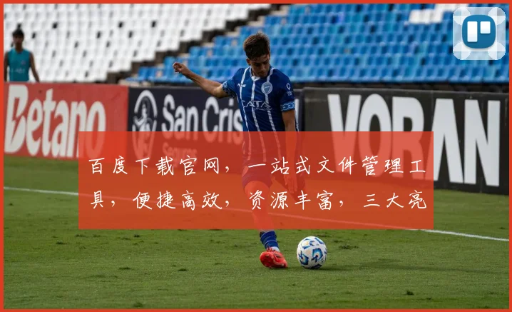 百度下载官网，一站式文件管理工具，便捷高效，资源丰富，三大亮点，轻松体验