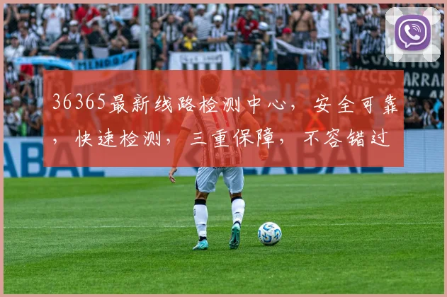 36365最新线路检测中心，安全可靠，快速检测，三重保障，不容错过，体验无忧