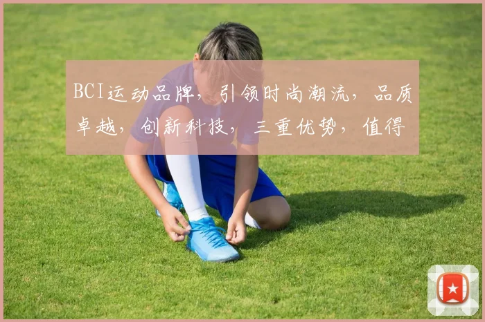 BCI运动品牌，引领时尚潮流，品质卓越，创新科技，三重优势，值得信赖