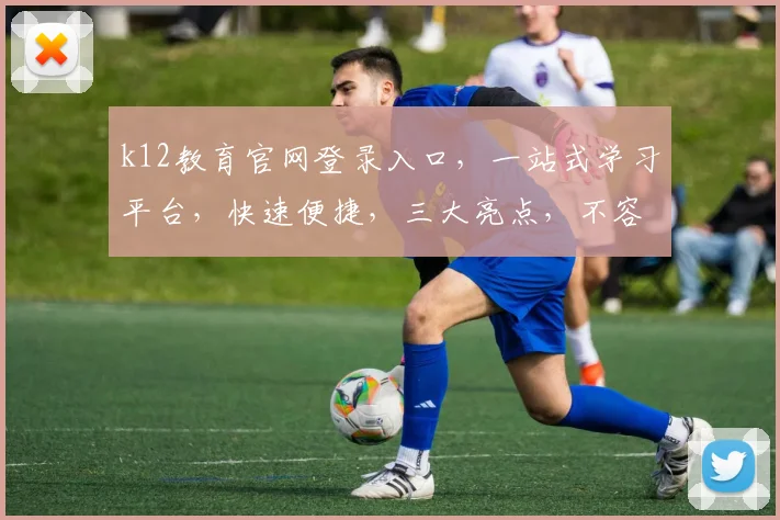 k12教育官网登录入口，一站式学习平台，快速便捷，三大亮点，不容错过