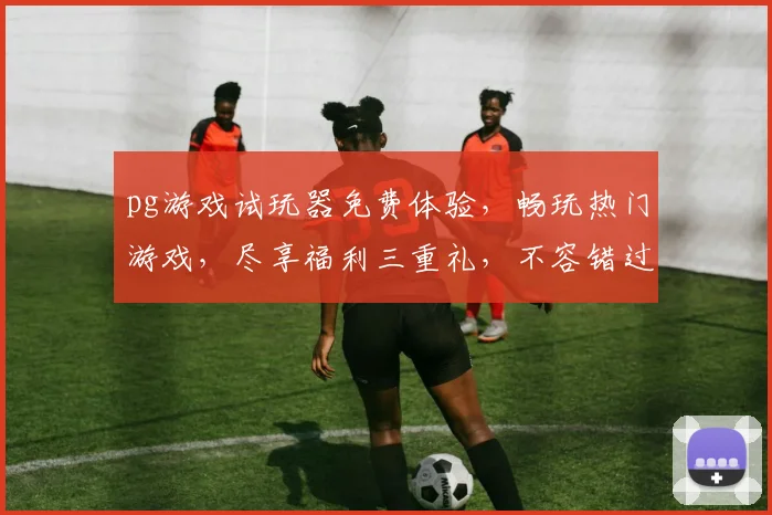 pg游戏试玩器免费体验，畅玩热门游戏，尽享福利三重礼，不容错过