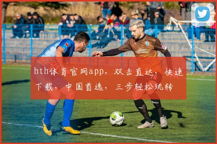 hth体育官网app，双击直达，快速下载，中国首选，三步轻松玩转