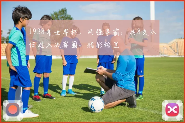 1938年世界杯，两强争霸，共8支队伍进入决赛圈，精彩纷呈