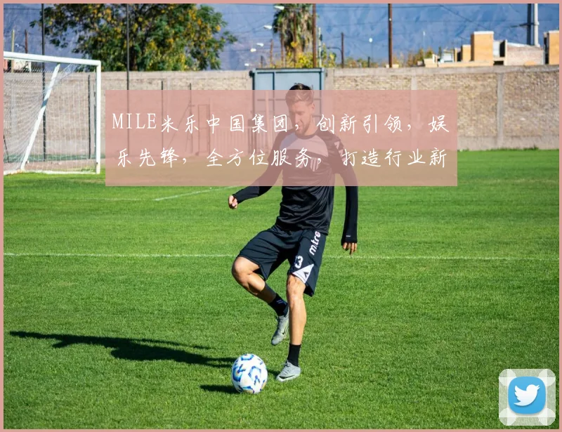 MILE米乐中国集团，创新引领，娱乐先锋，全方位服务，打造行业新标杆，共赢未来