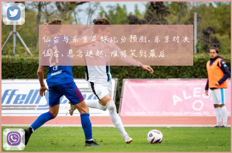 仙台与东京足球比分预测,东京对决仙台,悬念迭起,谁将笑到最后